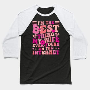 I'm The Best Thing My Wife Ever Found On The Internet Baseball T-Shirt